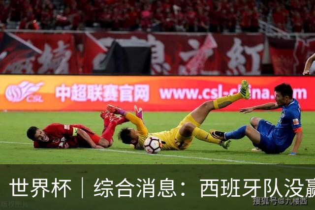 世界杯｜综合消息：西班牙队没赢 亚洲球队不败