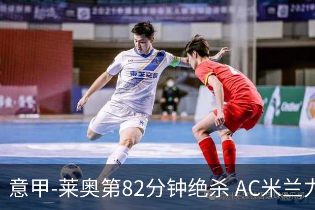意甲-莱奥第82分钟绝杀 AC米兰力夺3连胜领跑